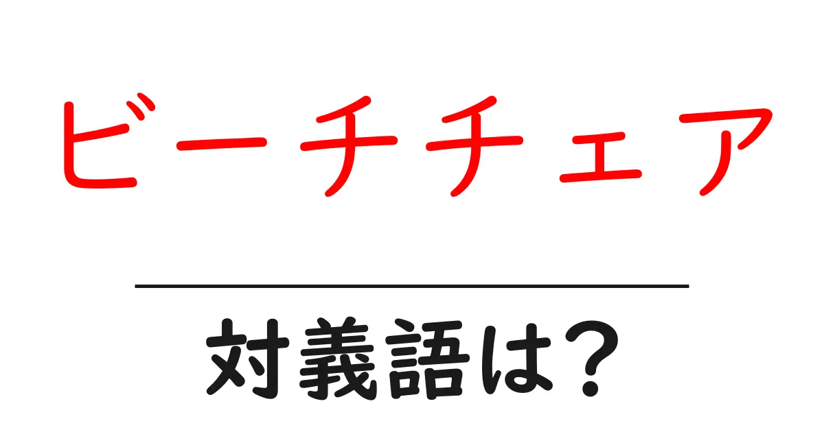 ビーチチェアの対義語・反対語を使用例を交えて分かりやすく解説!