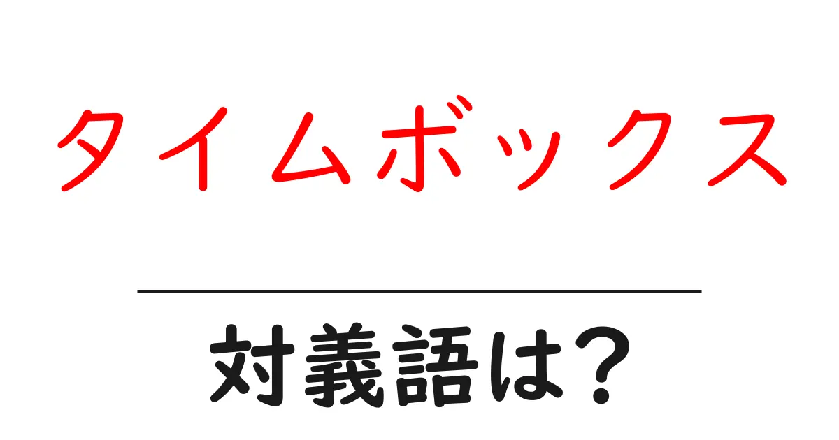 タイムボックスの対義語・反対語を使用例を交えて分かりやすく解説!