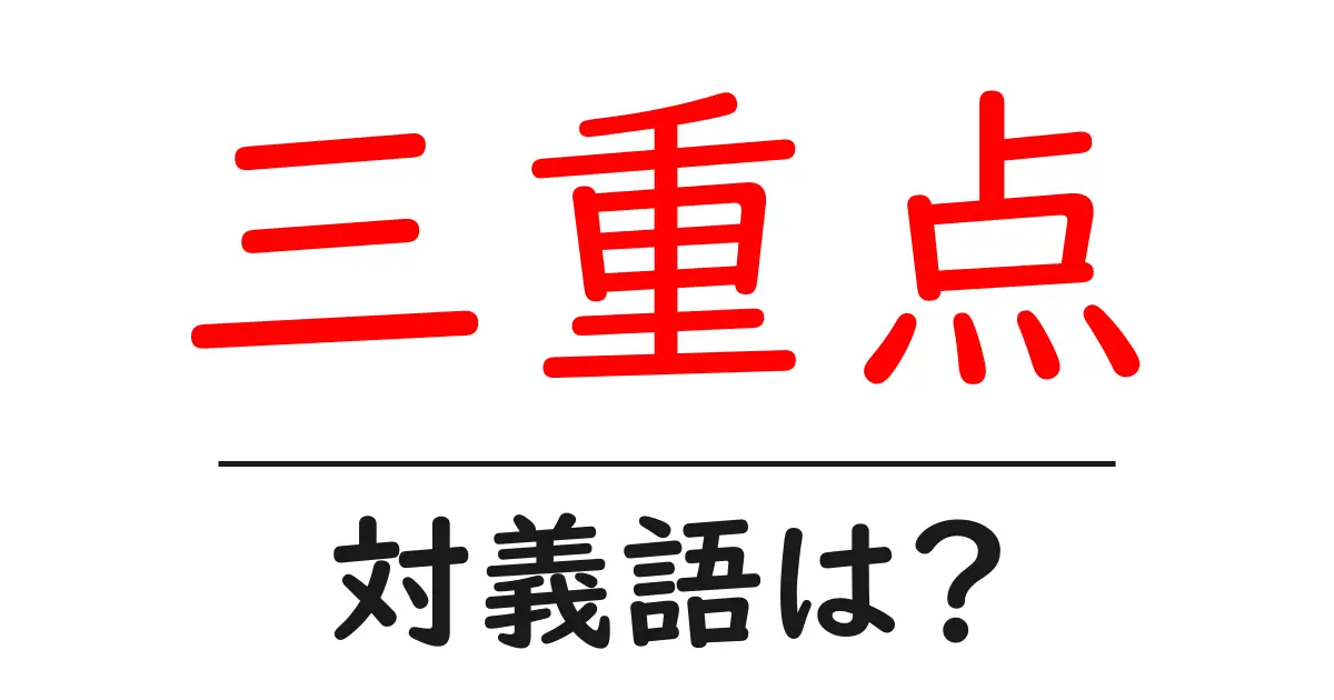 三重点の対義語・反対語を使用例を交えて分かりやすく解説!