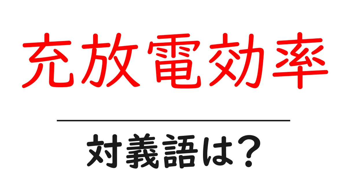 充放電効率の対義語・反対語を使用例を交えて分かりやすく解説！