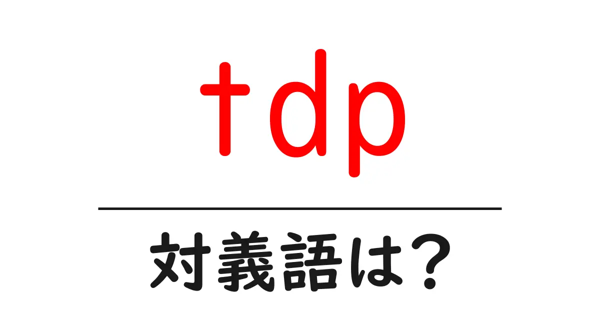 tdpの対義語・反対語を使用例を交えて分かりやすく解説!