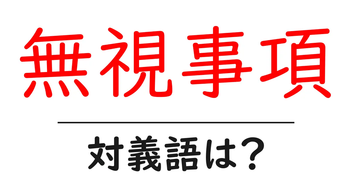 無視事項の対義語・反対語を使用例を交えて分かりやすく解説！