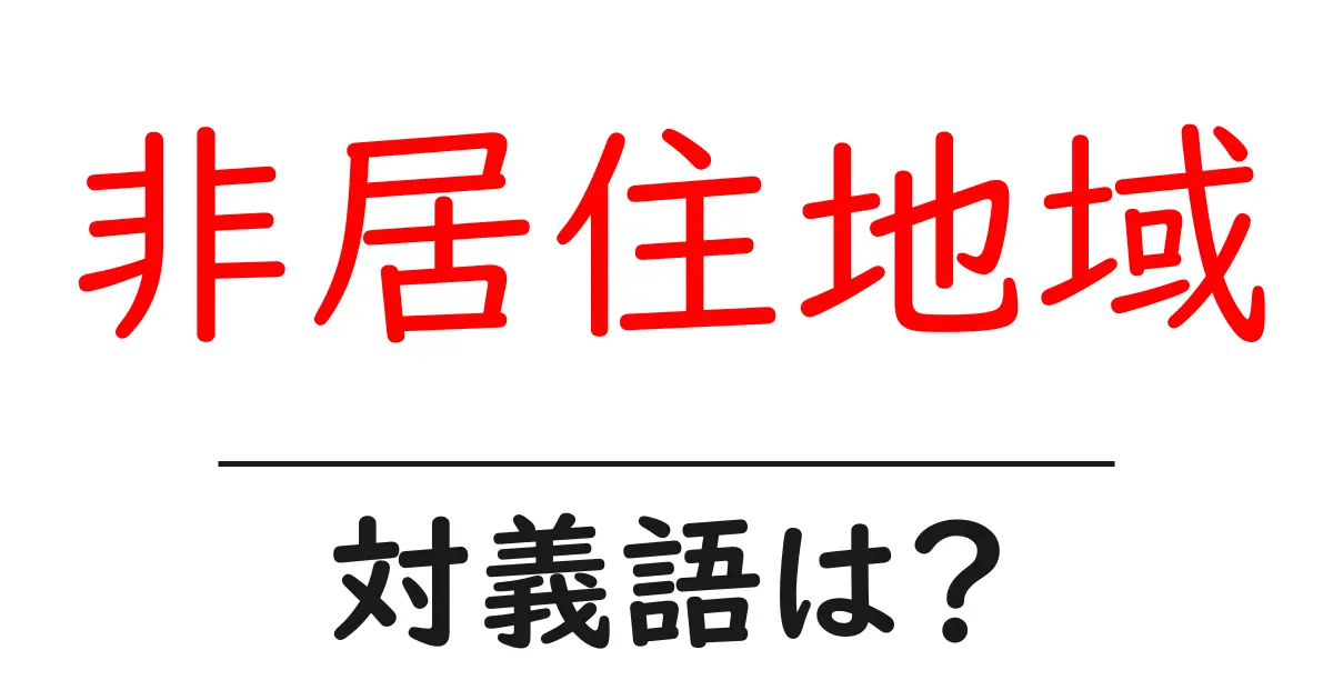 非居住地域の対義語・反対語を使用例を交えて分かりやすく解説!