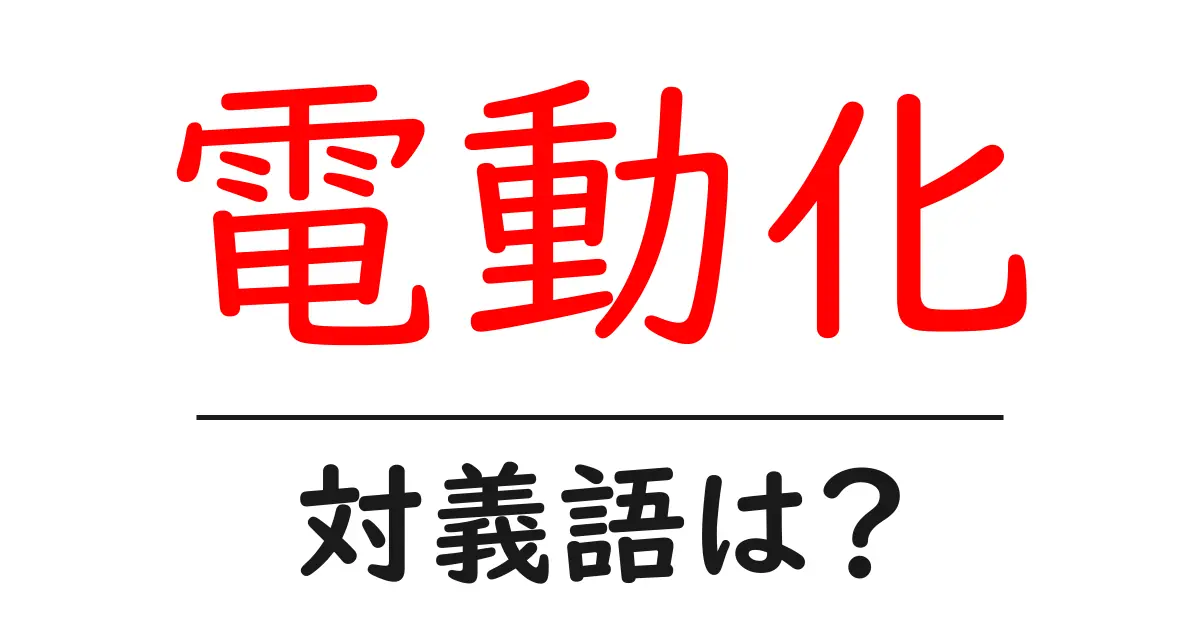 電動化の対義語・反対語を使用例を交えて分かりやすく解説！