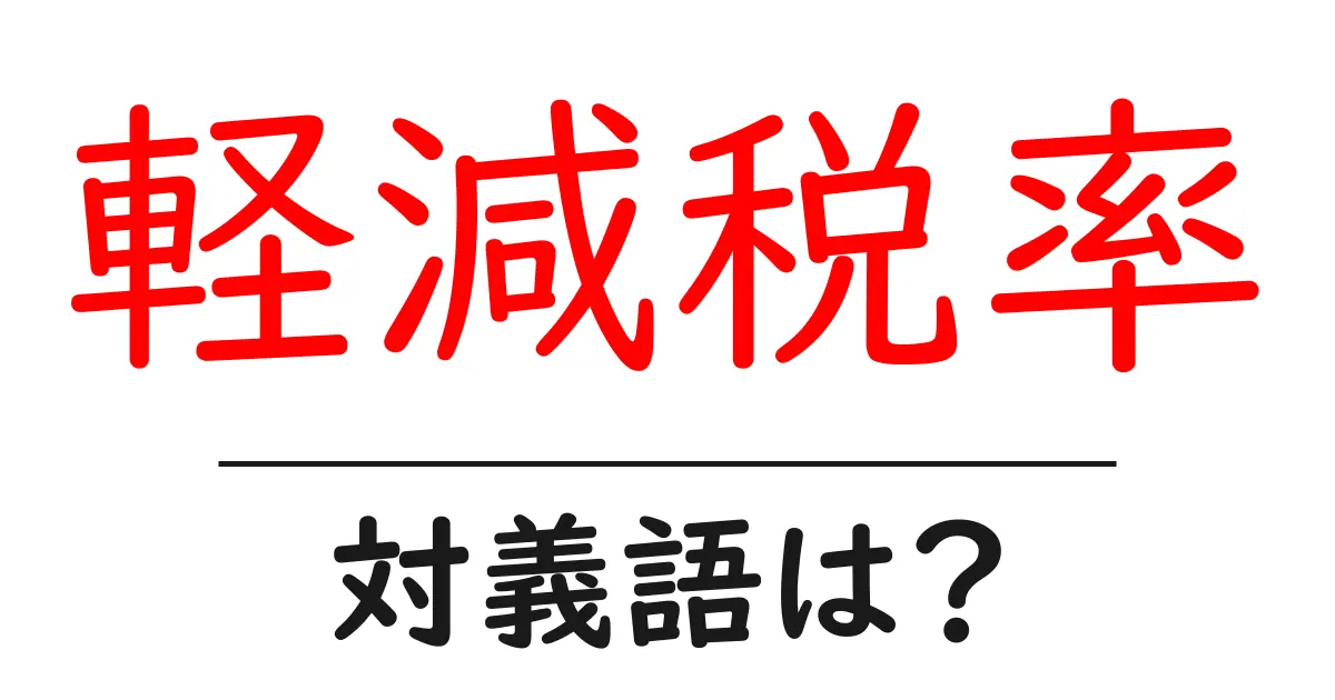 軽減税率の対義語・反対語を使用例を交えて分かりやすく解説!