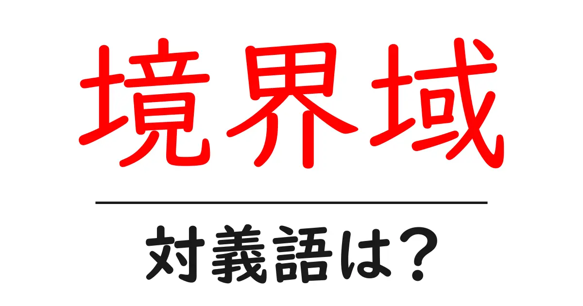 境界域の対義語・反対語を使用例を交えて分かりやすく解説!