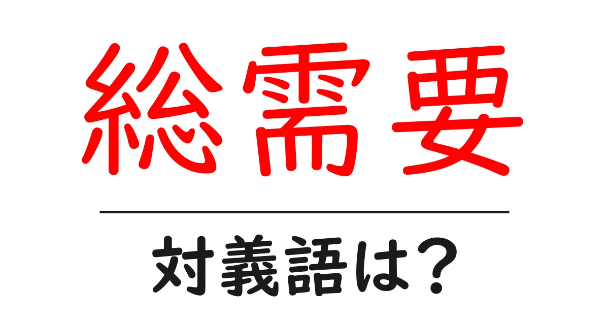 総需要の対義語・反対語を使用例を交えて分かりやすく解説！