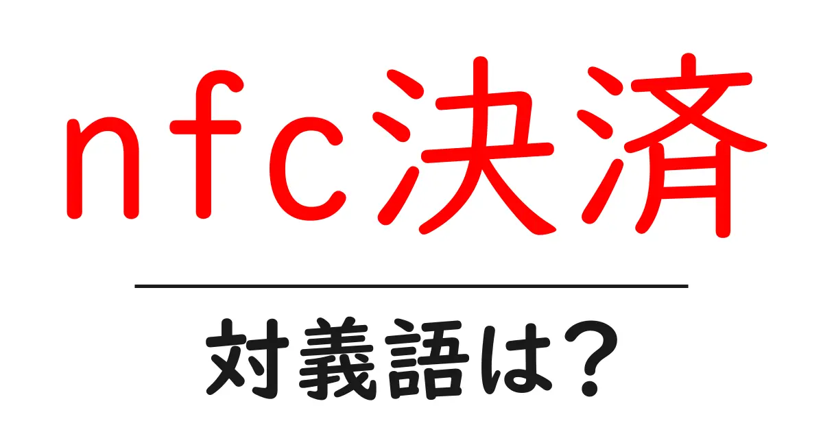 nfc決済の対義語・反対語を使用例を交えて分かりやすく解説!