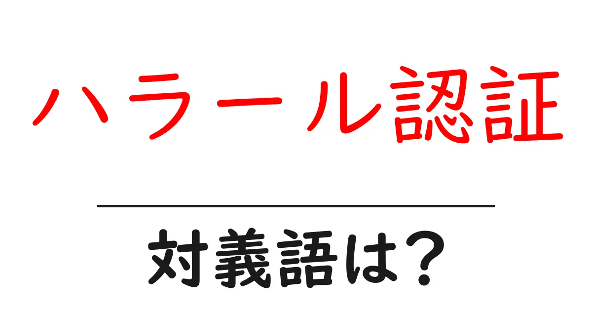 ハラール認証の対義語・反対語を使用例を交えて分かりやすく解説!