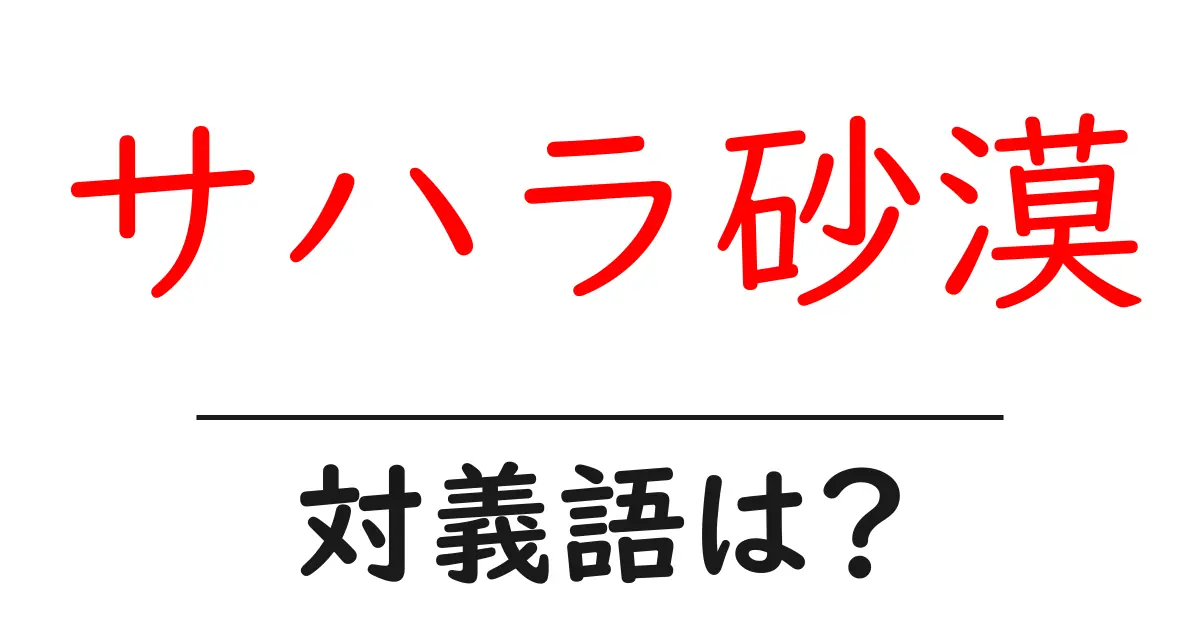 サハラ砂漠の対義語・反対語を使用例を交えて分かりやすく解説!