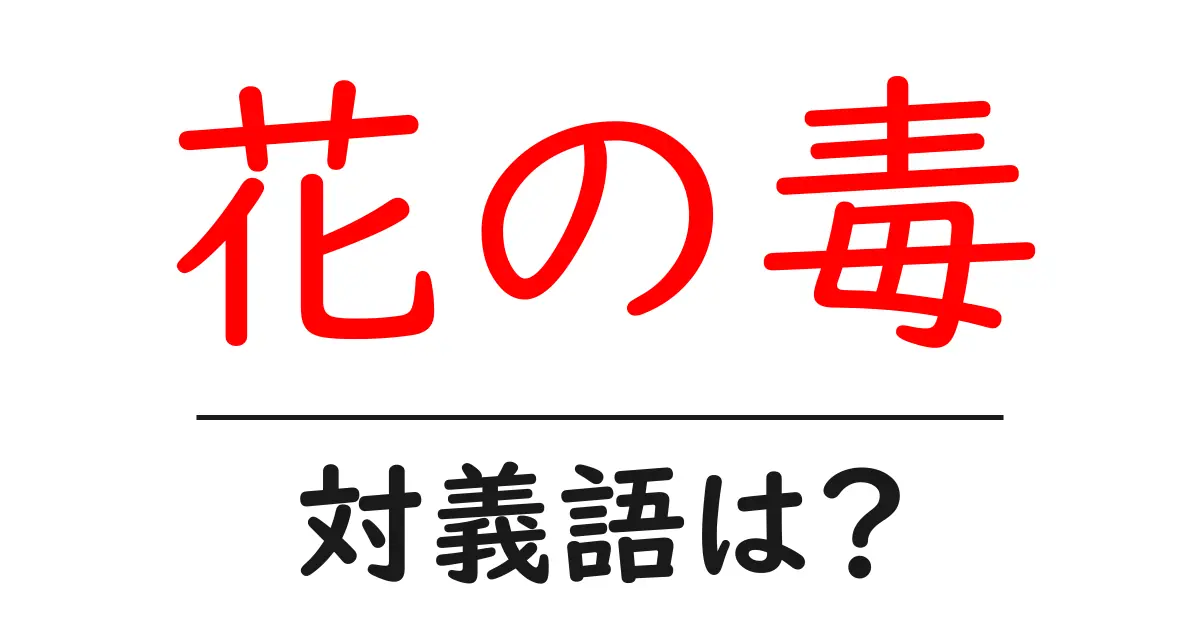 花の毒の対義語・反対語を使用例を交えて分かりやすく解説!