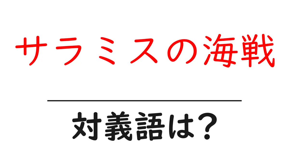サラミスの海戦の対義語・反対語を使用例を交えて分かりやすく解説!