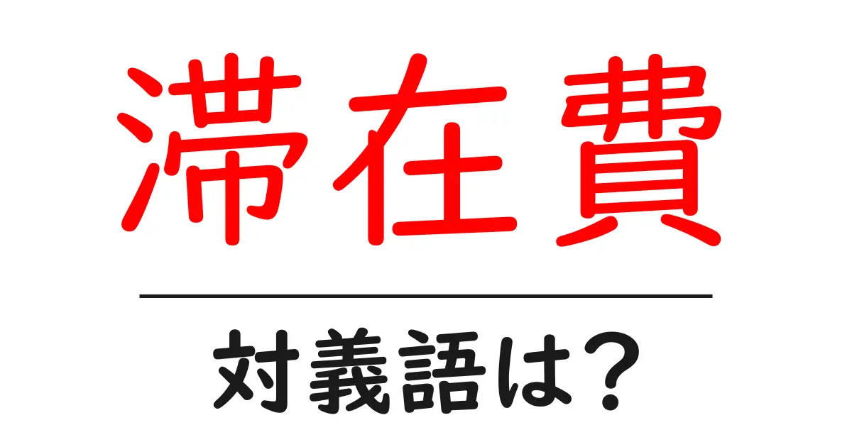 滞在費の対義語・反対語を使用例を交えて分かりやすく解説!