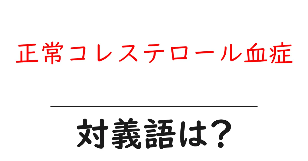 正常コレステロール血症の対義語・反対語を使用例を交えて分かりやすく解説!