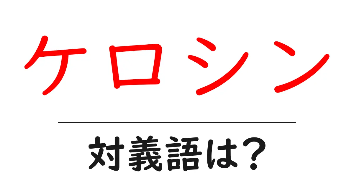 ケロシンの対義語・反対語を使用例を交えて分かりやすく解説!