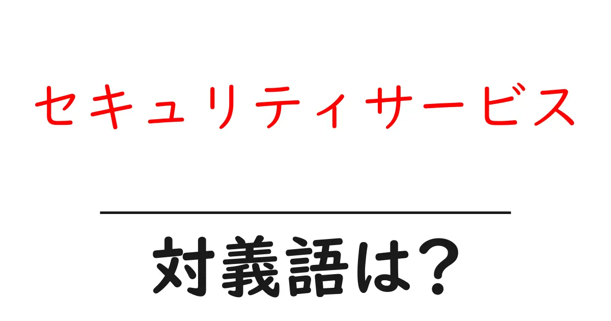 セキュリティサービスの対義語・反対語を使用例を交えて分かりやすく解説!