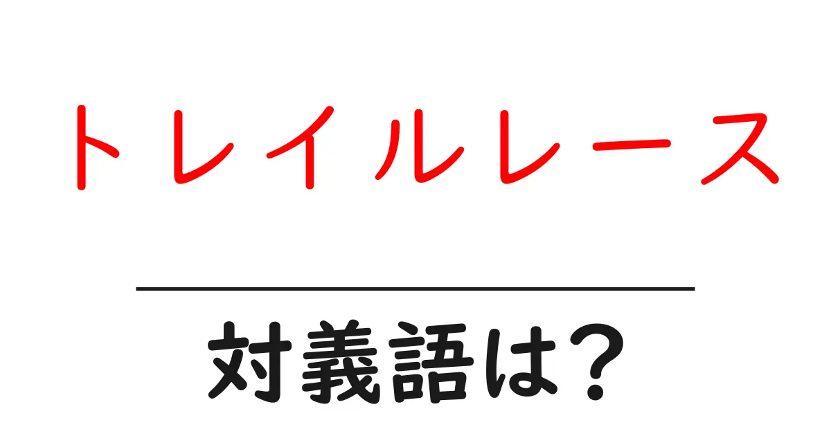 トレイルレースの対義語・反対語を使用例を交えて分かりやすく解説!