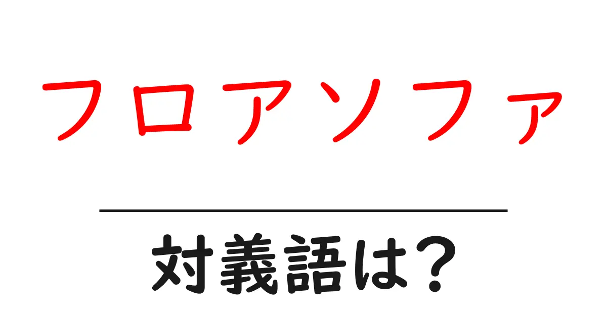 フロアソファの対義語・反対語を使用例を交えて分かりやすく解説!