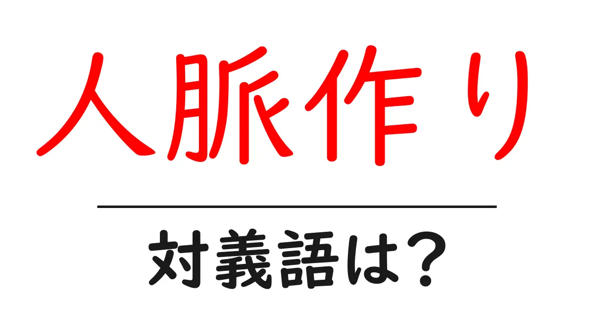 人脈作りの対義語・反対語を使用例を交えて分かりやすく解説!