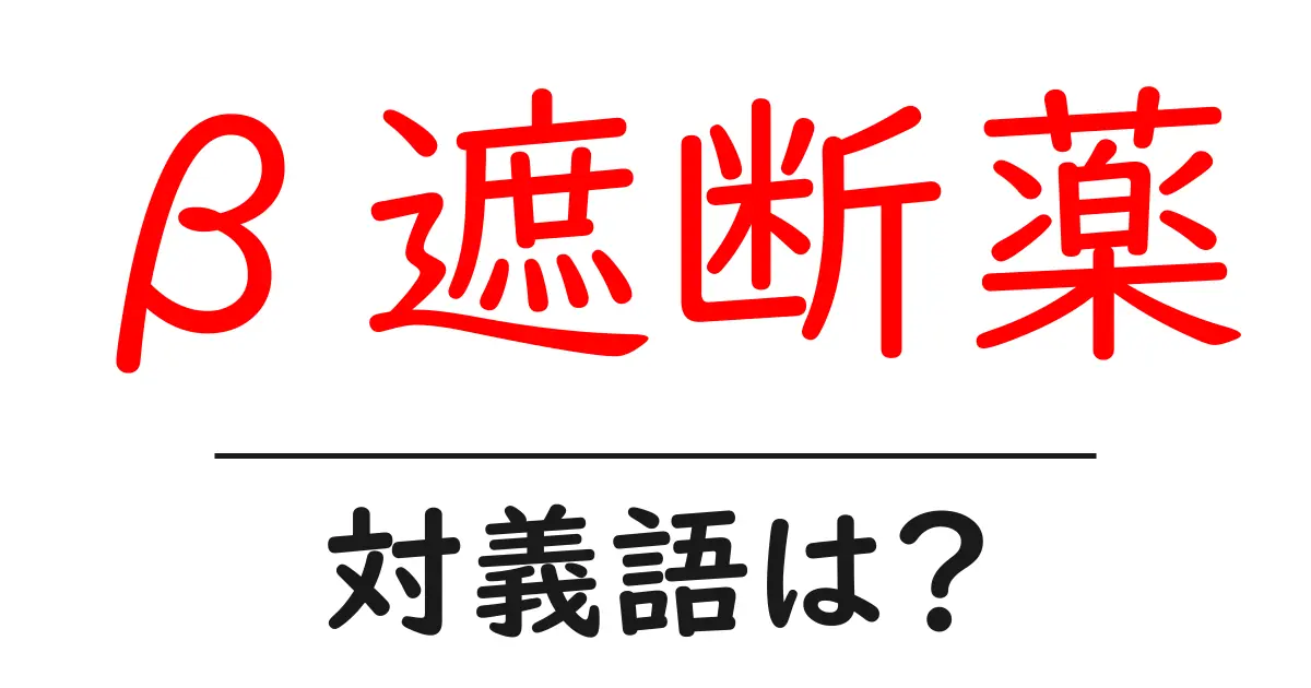 β遮断薬の対義語・反対語を使用例を交えて分かりやすく解説!