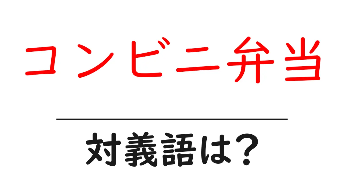 コンビニ弁当の対義語・反対語を使用例を交えて分かりやすく解説!