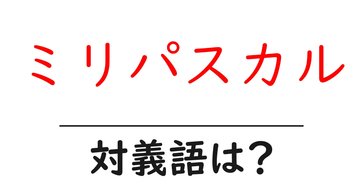 ミリパスカルの対義語・反対語を使用例を交えて分かりやすく解説!