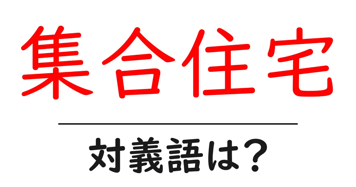 集合住宅の対義語・反対語を使用例を交えて分かりやすく解説!