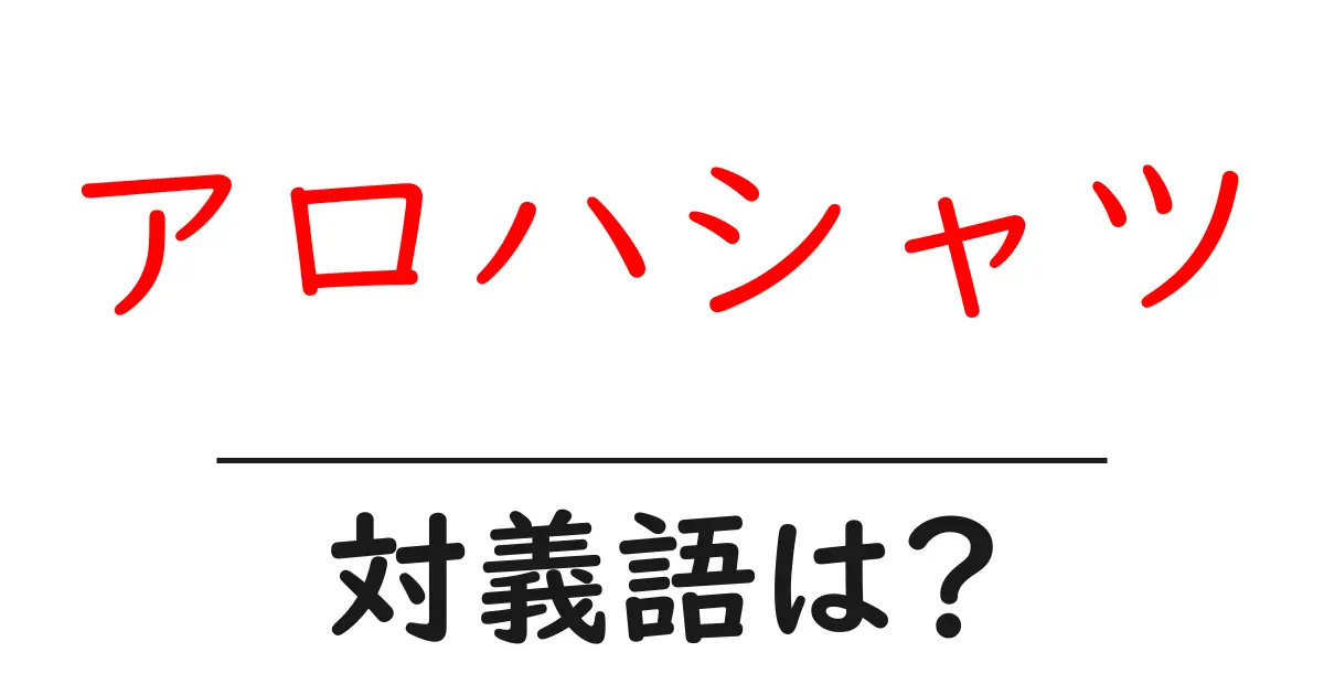 アロハシャツの対義語・反対語を使用例を交えて分かりやすく解説!