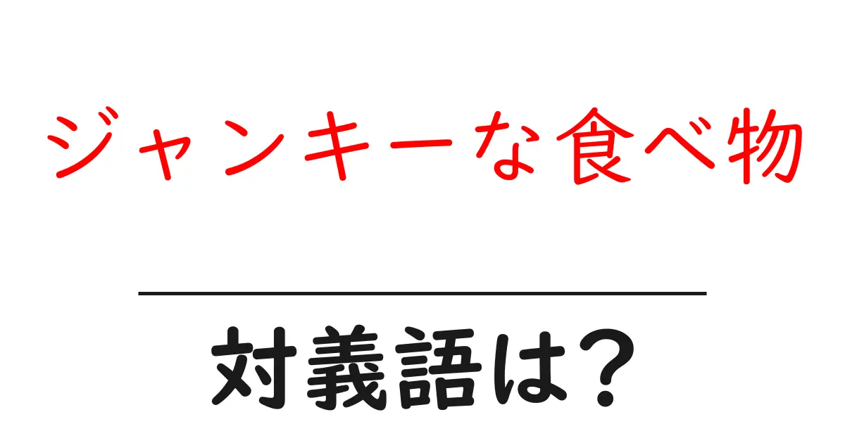 ジャンキーな食べ物の対義語・反対語を使用例を交えて分かりやすく解説!
