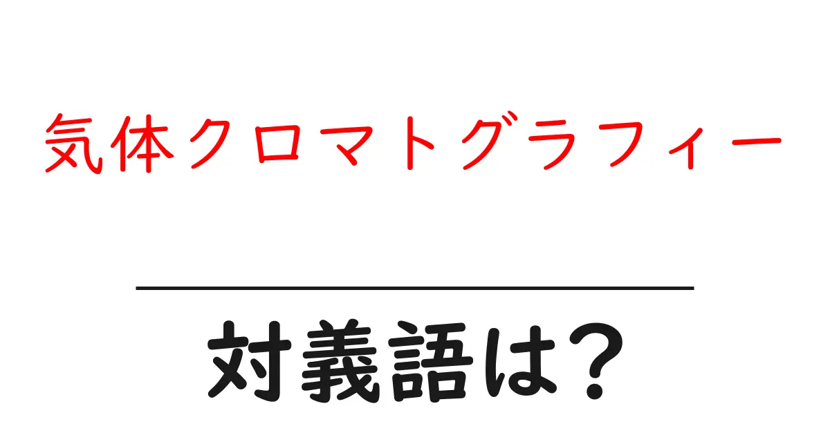 気体クロマトグラフィーの対義語・反対語を使用例を交えて分かりやすく解説!