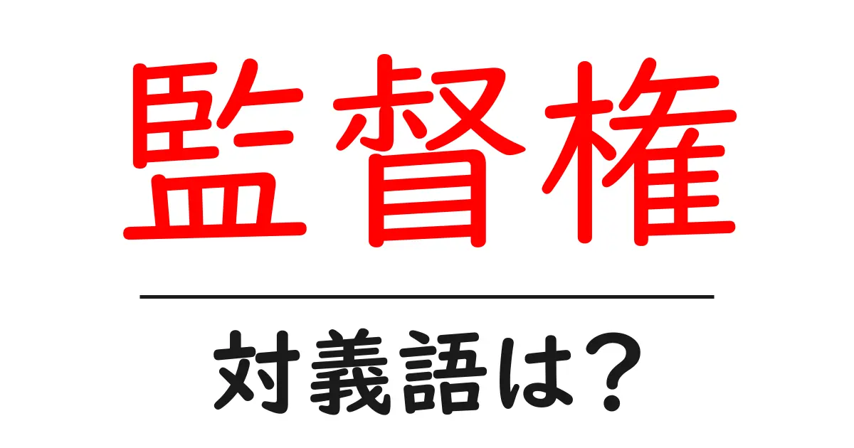 監督権の対義語・反対語を使用例を交えて分かりやすく解説!