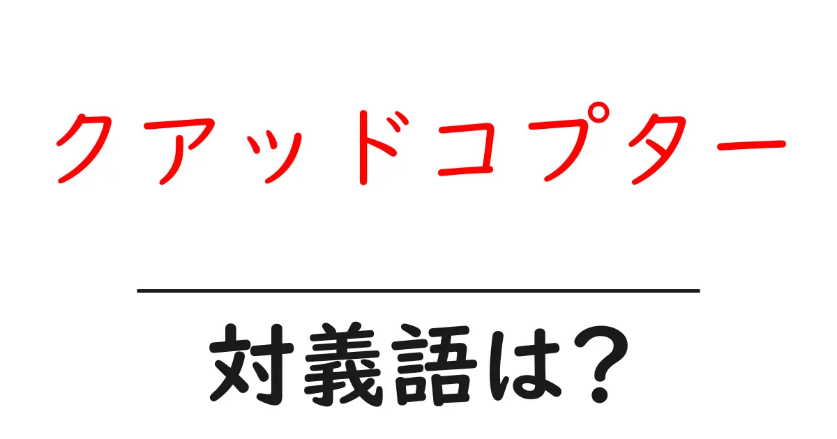 クアッドコプターの対義語・反対語を使用例を交えて分かりやすく解説!