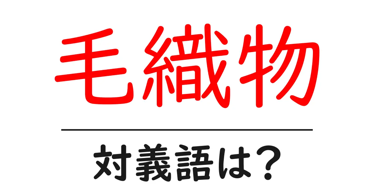 毛織物の対義語・反対語を使用例を交えて分かりやすく解説!