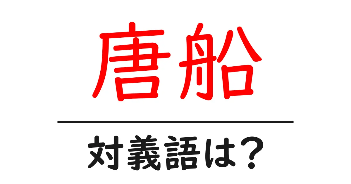 唐船の対義語・反対語を使用例を交えて分かりやすく解説!