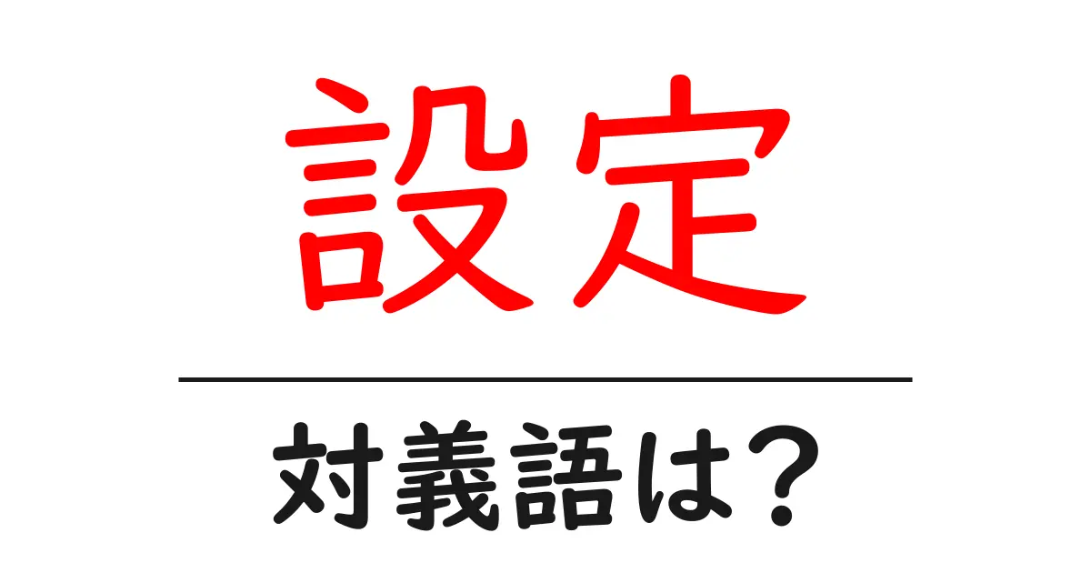 設定の対義語・反対語を使用例を交えて分かりやすく解説!