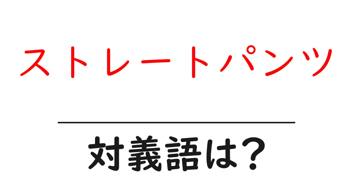 ストレートパンツの対義語・反対語を使用例を交えて分かりやすく解説!