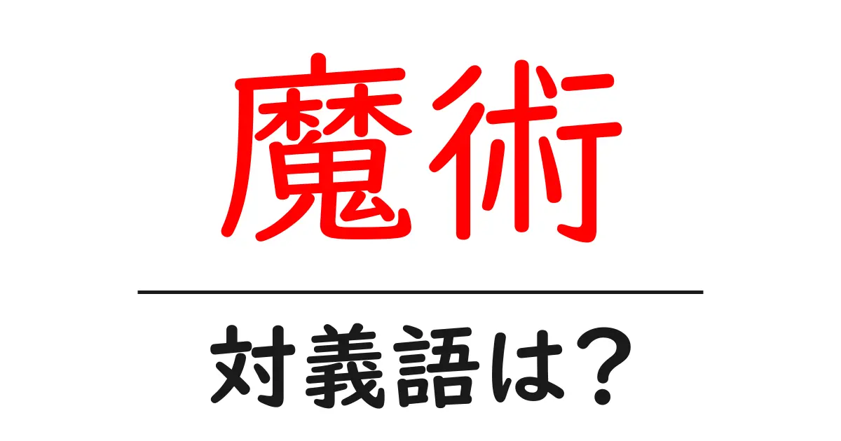 魔術の対義語・反対語を使用例を交えて分かりやすく解説!