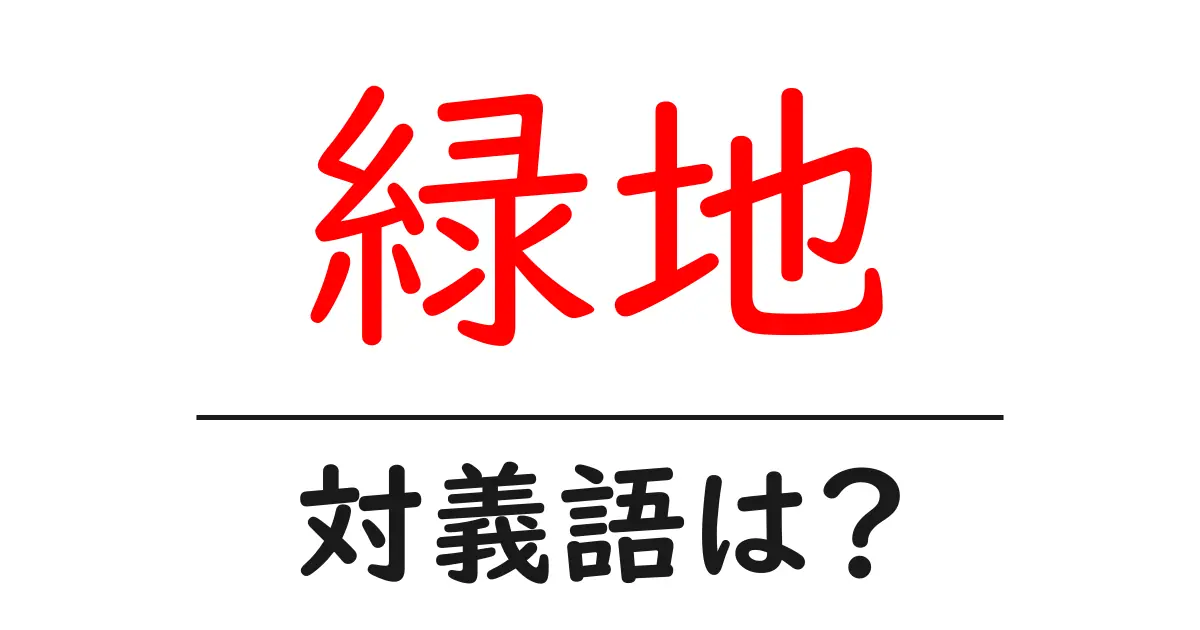 緑地の対義語・反対語を使用例を交えて分かりやすく解説！