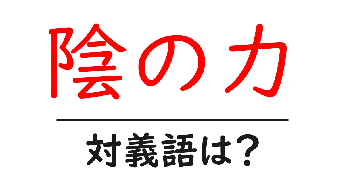 陰の力の対義語・反対語を使用例を交えて分かりやすく解説!
