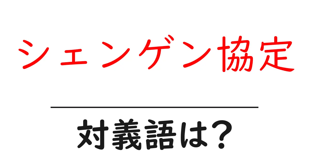 シェンゲン協定の対義語・反対語を使用例を交えて分かりやすく解説!