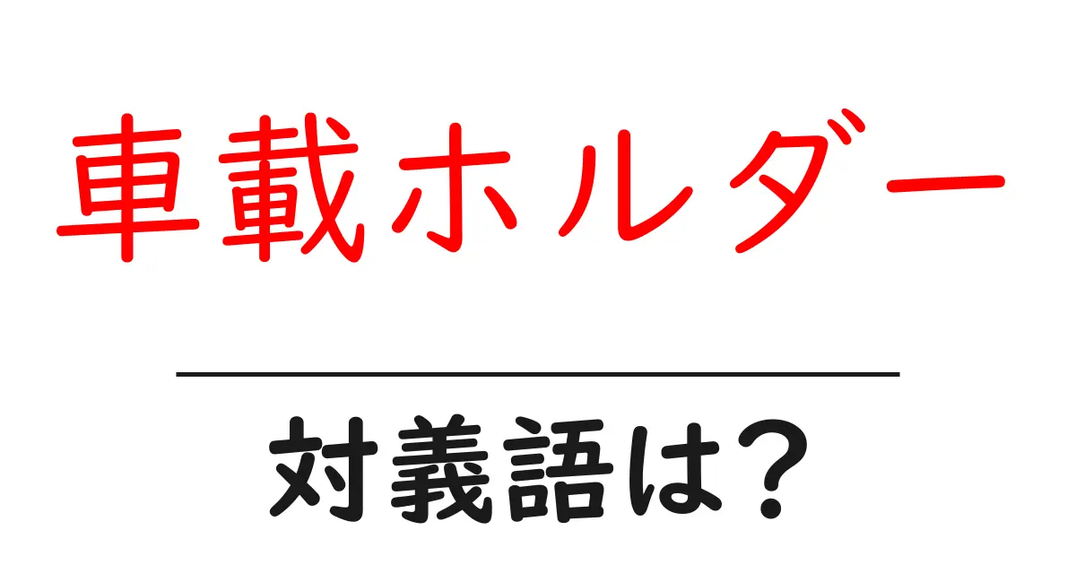 車載ホルダーの対義語・反対語を使用例を交えて分かりやすく解説!