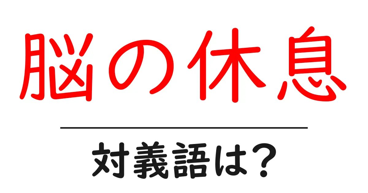 脳の休息の対義語・反対語を使用例を交えて分かりやすく解説!