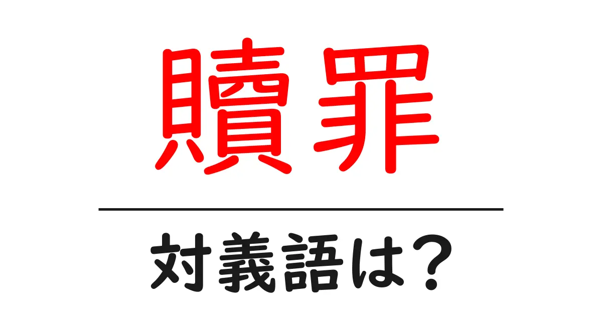 贖罪の対義語・反対語を使用例を交えて分かりやすく解説!