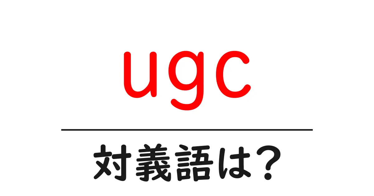 ugcの対義語・反対語を使用例を交えて分かりやすく解説!