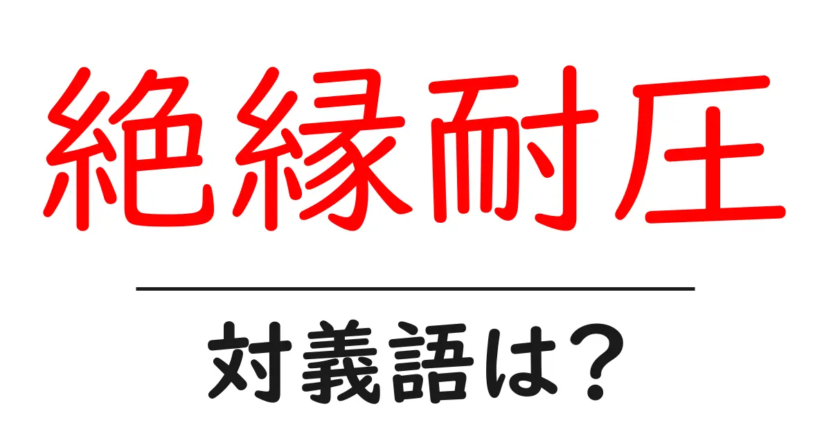 絶縁耐圧の対義語・反対語を使用例を交えて分かりやすく解説！