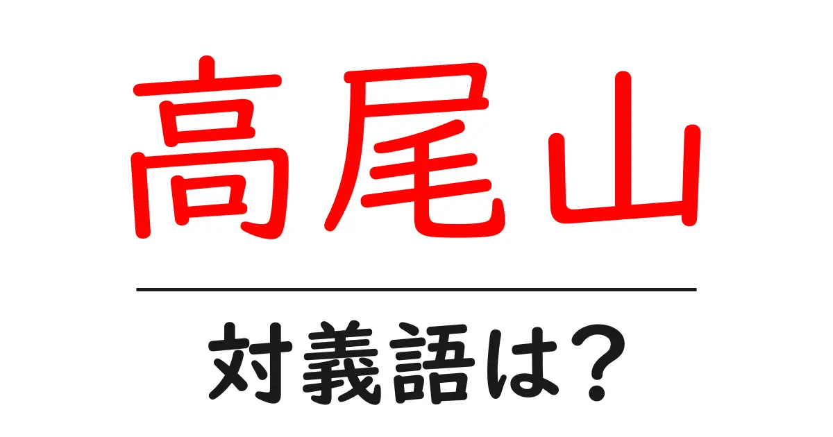 高尾山の対義語・反対語を使用例を交えて分かりやすく解説!