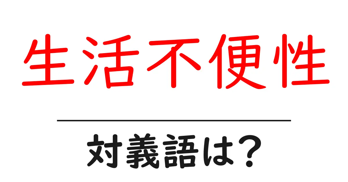 生活不便性の対義語・反対語を使用例を交えて分かりやすく解説！