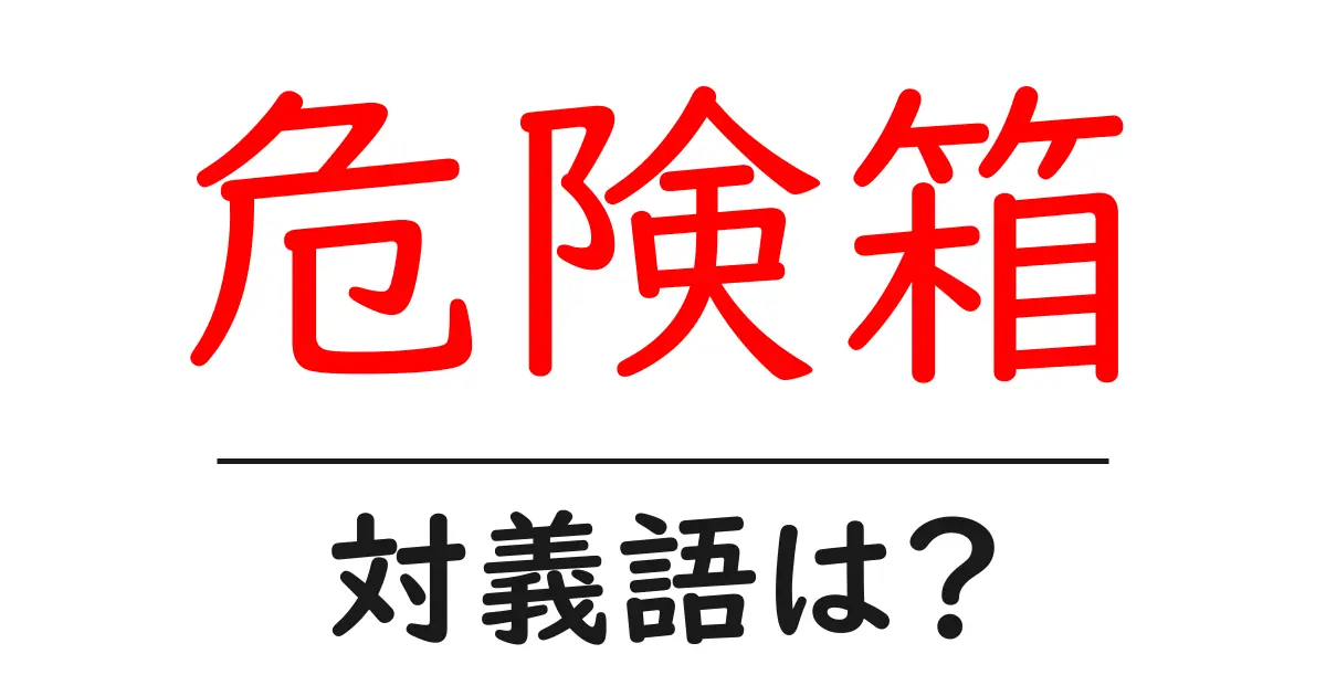 危険箱の対義語・反対語を使用例を交えて分かりやすく解説!