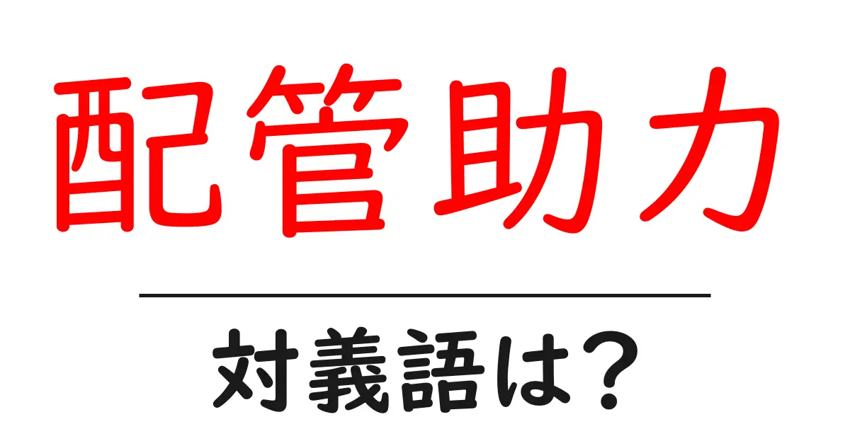 配管助力の対義語・反対語を使用例を交えて分かりやすく解説!