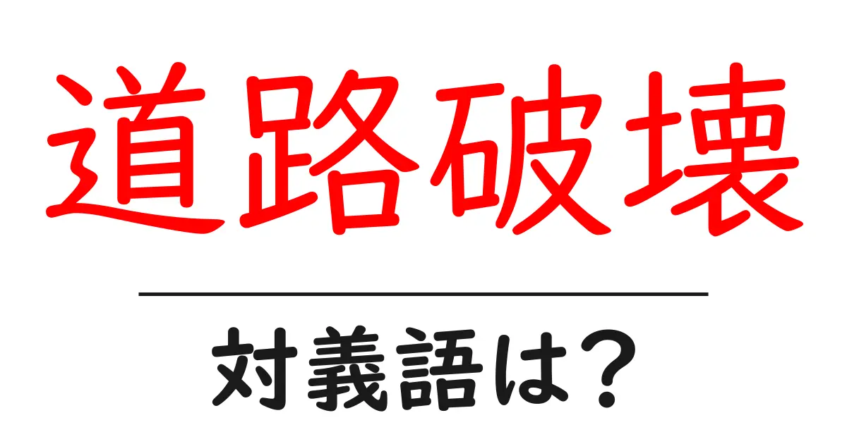 道路破壊の対義語・反対語を使用例を交えて分かりやすく解説!